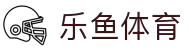 乐鱼 - LEYU（中国）体育官方网站